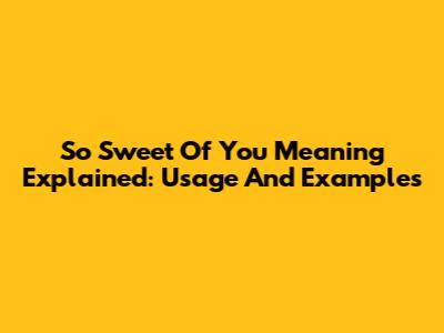 "So Sweet Of You" Meaning Explained: Usage And Examples