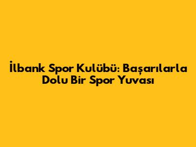 İlbank Spor Kulübü: Başarılarla Dolu Bir Spor Yuvası