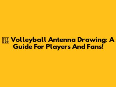 🏐 Volleyball Antenna Drawing: A Guide For Players And Fans!
