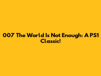 007 The World Is Not Enough: A PS1 Classic!