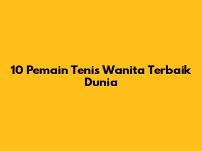 10 Pemain Tenis Wanita Terbaik Dunia
