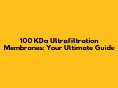 100 KDa Ultrafiltration Membranes: Your Ultimate Guide
