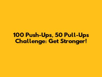 100 Push-Ups, 50 Pull-Ups Challenge: Get Stronger!