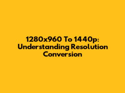 1280x960 To 1440p: Understanding Resolution Conversion