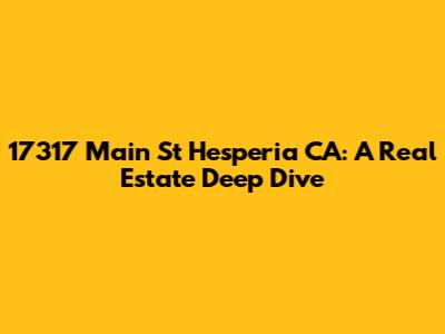 17317 Main St Hesperia CA: A Real Estate Deep Dive