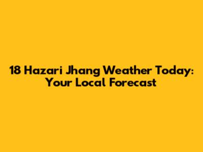 18 Hazari Jhang Weather Today: Your Local Forecast