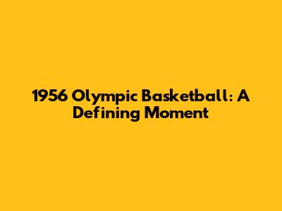 1956 Olympic Basketball: A Defining Moment