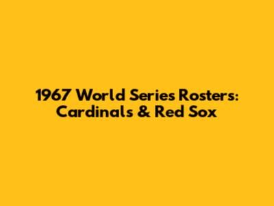 1967 World Series Rosters: Cardinals & Red Sox