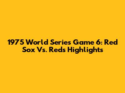 1975 World Series Game 6: Red Sox Vs. Reds Highlights