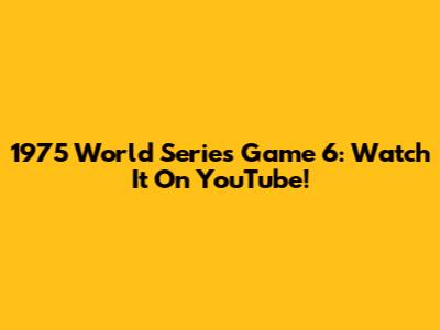1975 World Series Game 6: Watch It On YouTube!