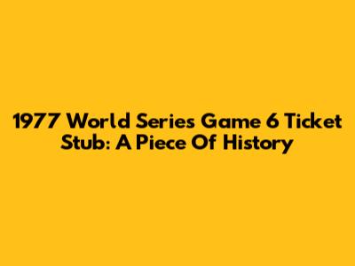 1977 World Series Game 6 Ticket Stub: A Piece Of History