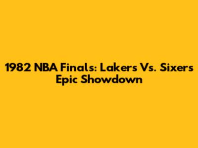 1982 NBA Finals: Lakers Vs. Sixers Epic Showdown