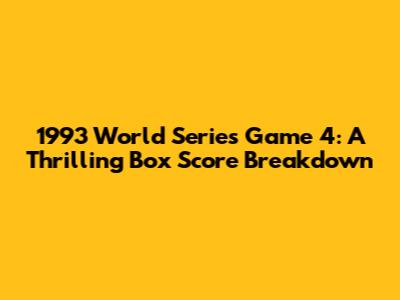 1993 World Series Game 4: A Thrilling Box Score Breakdown