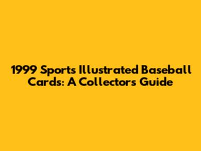 1999 Sports Illustrated Baseball Cards: A Collector's Guide