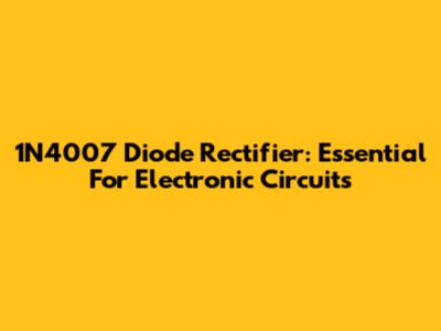 1N4007 Diode Rectifier: Essential For Electronic Circuits