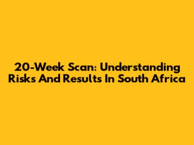 20-Week Scan: Understanding Risks And Results In South Africa