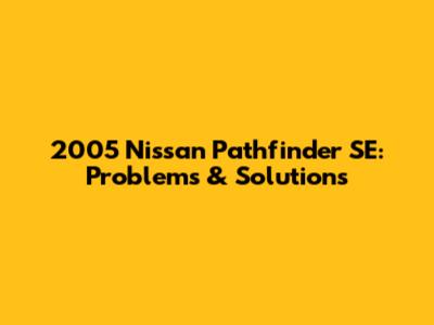 2005 Nissan Pathfinder SE: Problems & Solutions