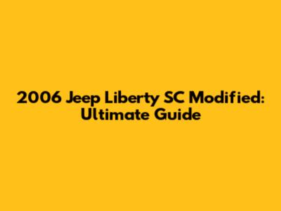 2006 Jeep Liberty SC Modified: Ultimate Guide
