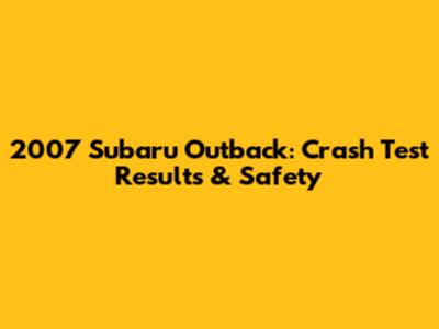 2007 Subaru Outback: Crash Test Results & Safety