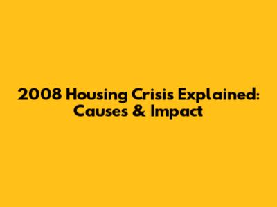 2008 Housing Crisis Explained: Causes & Impact