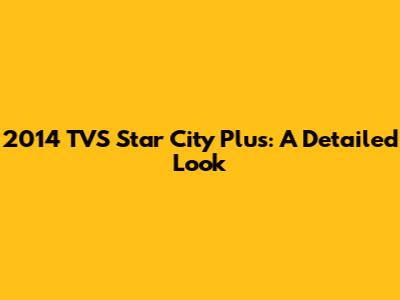 2014 TVS Star City Plus: A Detailed Look