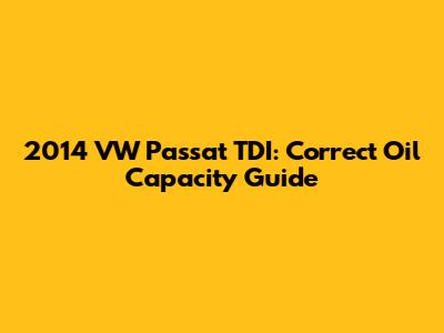 2014 VW Passat TDI: Correct Oil Capacity Guide