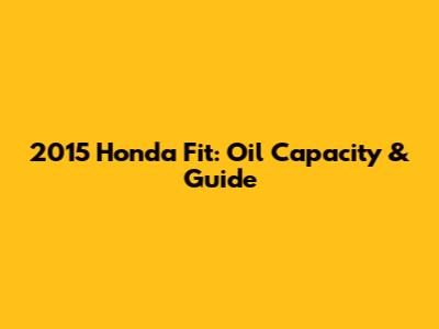 2015 Honda Fit: Oil Capacity & Guide