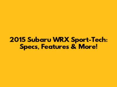 2015 Subaru WRX Sport-Tech: Specs, Features & More!