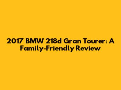 2017 BMW 218d Gran Tourer: A Family-Friendly Review