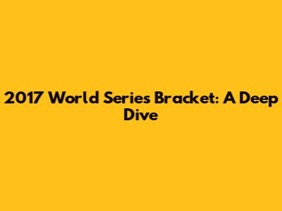 2017 World Series Bracket: A Deep Dive