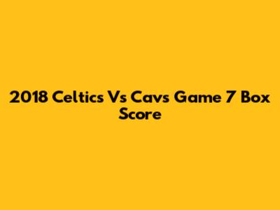 2018 Celtics Vs Cavs Game 7 Box Score