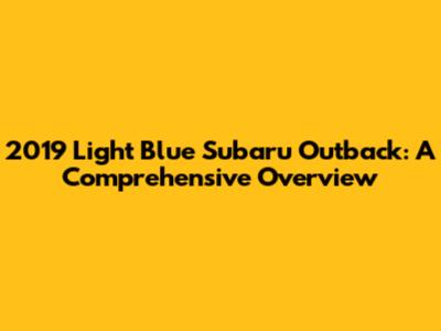 2019 Light Blue Subaru Outback: A Comprehensive Overview