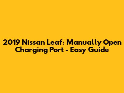2019 Nissan Leaf: Manually Open Charging Port - Easy Guide