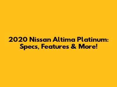 2020 Nissan Altima Platinum: Specs, Features & More!