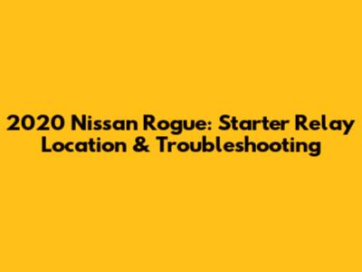 2020 Nissan Rogue: Starter Relay Location & Troubleshooting