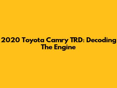 2020 Toyota Camry TRD: Decoding The Engine