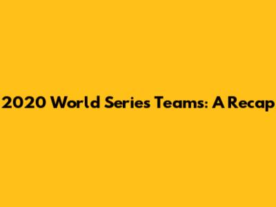 2020 World Series Teams: A Recap