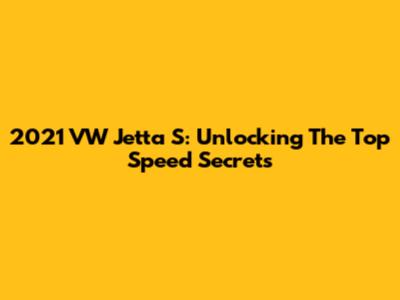 2021 VW Jetta S: Unlocking The Top Speed Secrets