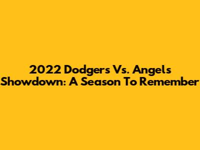 2022 Dodgers Vs. Angels Showdown: A Season To Remember
