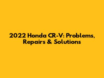 2022 Honda CR-V: Problems, Repairs & Solutions