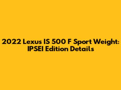 2022 Lexus IS 500 F Sport Weight: IPSEI Edition Details