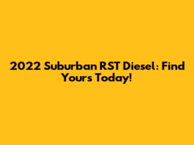 2022 Suburban RST Diesel: Find Yours Today!