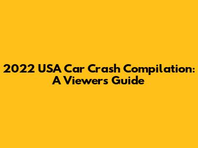 2022 USA Car Crash Compilation: A Viewer's Guide