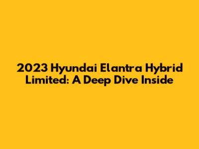 2023 Hyundai Elantra Hybrid Limited: A Deep Dive Inside