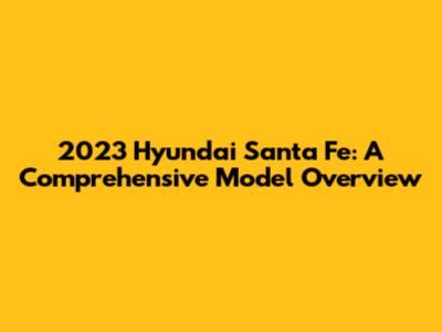 2023 Hyundai Santa Fe: A Comprehensive Model Overview