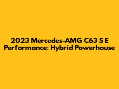 2023 Mercedes-AMG C63 S E Performance: Hybrid Powerhouse