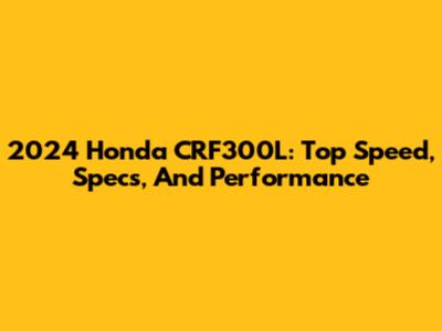 2024 Honda CRF300L: Top Speed, Specs, And Performance
