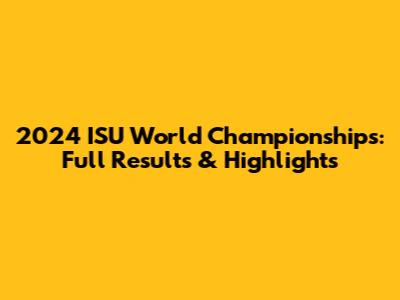 2024 ISU World Championships: Full Results & Highlights
