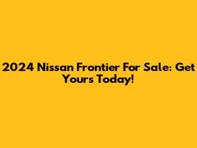 2024 Nissan Frontier For Sale: Get Yours Today!