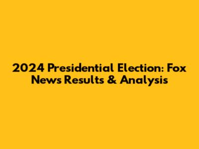 2024 Presidential Election: Fox News Results & Analysis